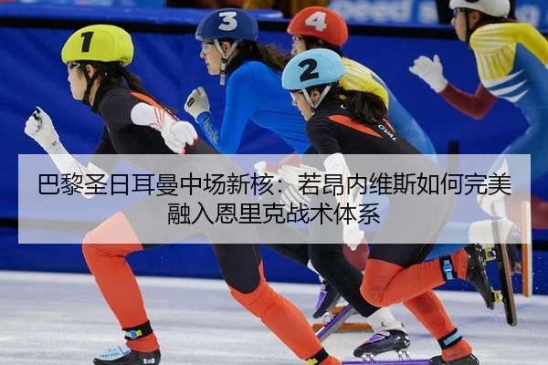 巴黎圣日耳曼中场新核：若昂内维斯如何完美融入恩里克战术体系