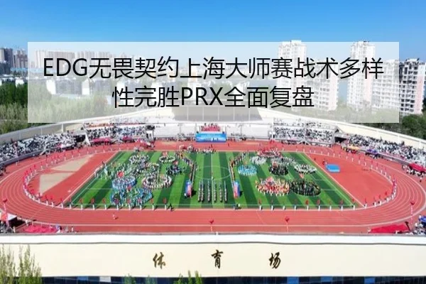 EDG无畏契约上海大师赛战术多样性完胜PRX全面复盘