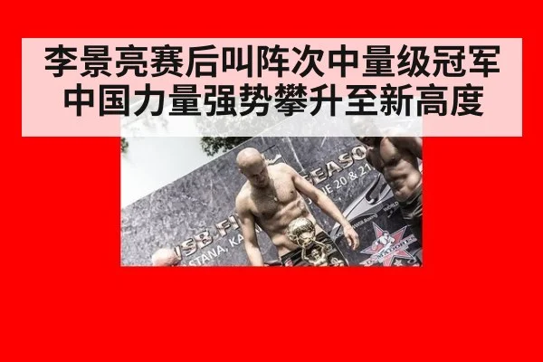 李景亮赛后叫阵次中量级冠军中国力量强势攀升至新高度