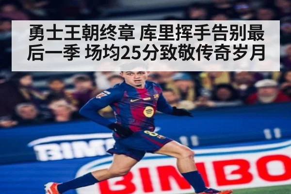 勇士王朝终章 库里挥手告别最后一季 场均25分致敬传奇岁月