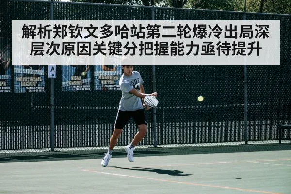 解析郑钦文多哈站第二轮爆冷出局深层次原因关键分把握能力亟待提升